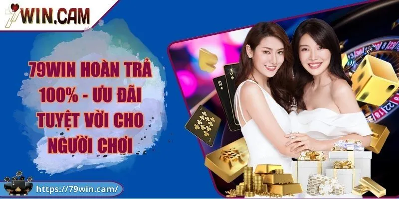 79WIN hoàn trả 100% - Ưu đãi tuyệt vời cho người chơi