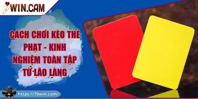 Cách chơi kèo thẻ phạt - Kinh nghiệm toàn tập từ lão làng