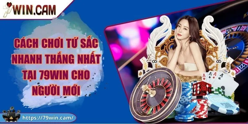 Cách chơi tứ sắc nhanh thắng nhất tại 79WIN cho người mới